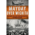 Mayday Over Wichita: The Worst Military Aviation Disaster in Kansas History