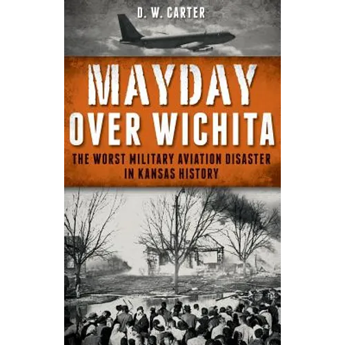 Mayday Over Wichita: The Worst Military Aviation Disaster in Kansas History
