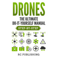 Drones: The Ultimate DIY Manual (Step-By-Step)