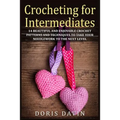 Crocheting for Intermediates: 14 Beautiful and Enjoyable Crochet Patterns and Techniques to Take Your Needlework to the Next Level