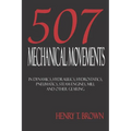 Five Hundred and Seven Mechanical Movements: Dynamics, Hydraulics, Hydrostatics, Pneumatics, Steam Engines, Mill and Other Gearing