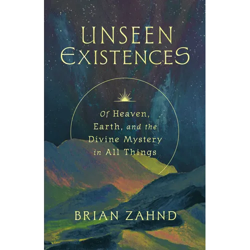 Unseen Existences: Of Heaven, Earth, and the Divine Mystery in All Things