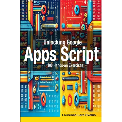 Unlocking Google Apps Script: 100 Hands-on Exercises to Build Automation Skills