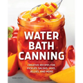 Water Bath Canning: Creative Recipes for Pickles, Salsas, Jams, Jellies, and More