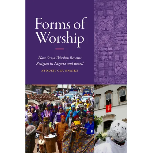 Forms of Worship: How Orisa Worship Became Religion in Nigeria and Brazil