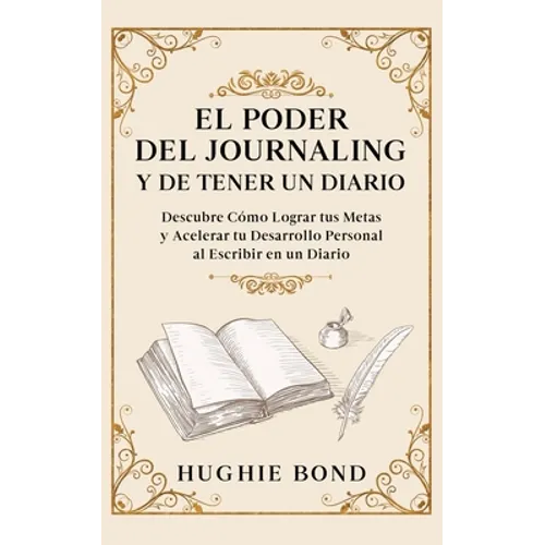 El Poder del Journaling y de Tener un Diario: Descubre Cómo Lograr tus Metas y Acelerar tu Desarrollo Personal al Escribir en un Diario
