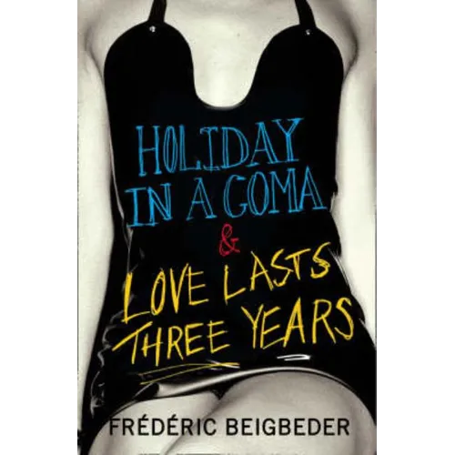 Holiday in a Coma & Love Lasts Three Years: two novels by Frédéric Beigbeder
