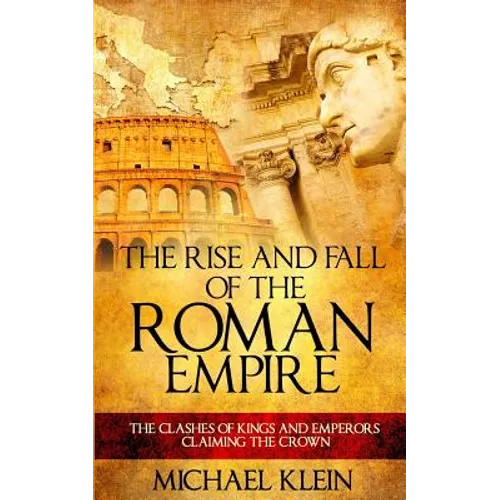 The Rise and Fall of The Roman Empire: The Clashes of Kings and Emperors Claiming The Crown