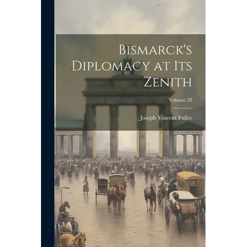 Bismarck's Diplomacy at Its Zenith; Volume 28