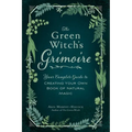 The Green Witch's Grimoire: Your Complete Guide to Creating Your Own Book of Natural Magic