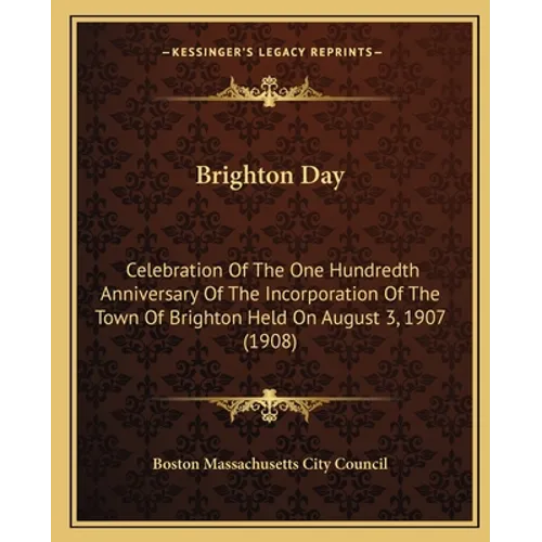 Brighton Day: Celebration Of The One Hundredth Anniversary Of The Incorporation Of The Town Of Brighton Held On August 3, 1907 (1908)