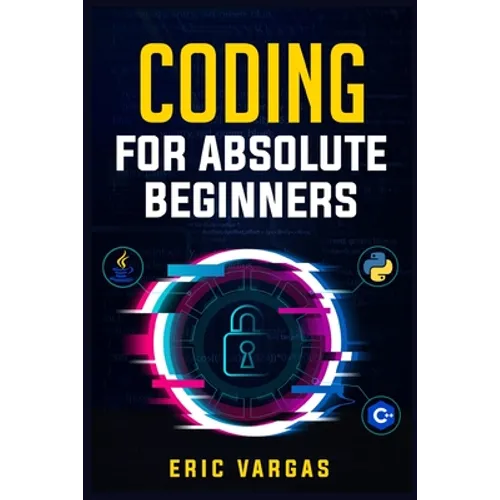 Coding for Absolute Beginners: How to Keep Your Data Safe from Hackers by Mastering the Basic Functions of Python, Java, and C++ (2022 Guide for Newbi