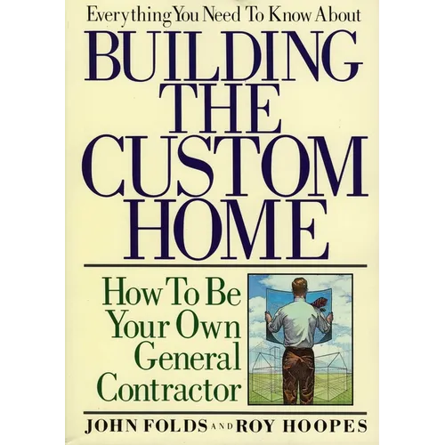 Everything You Need to Know About Building the Custom Home: How to Be Your Own General Contractor