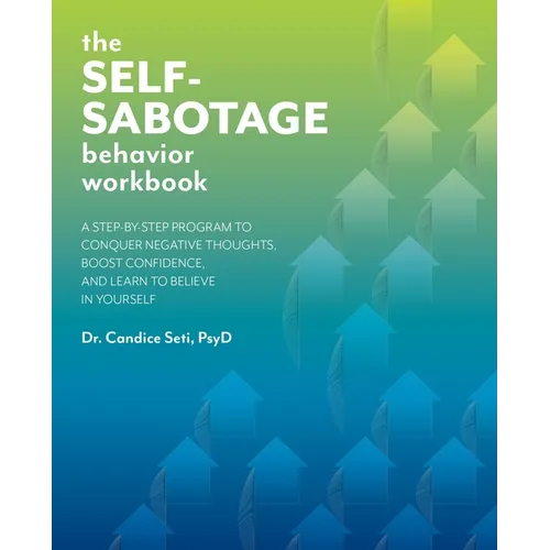 The Self-Sabotage Behavior Workbook: A Step-By-Step Program to Conquer Negative Thoughts, Boost Confidence, and Learn to Believe in Yourself