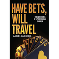 Have Bets, Will Travel: The Adventures of a Professional Gambler
