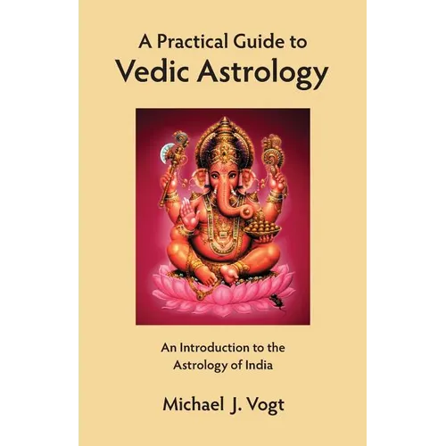A Practical Guide to Vedic Astrology: An Introduction to the Astrology of India