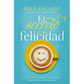 El Secreto de la Felicidad: Gozo Duradero En Un Mundo de Comparaciones, Decepciones Y Expectativas Insatisfechas