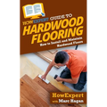HowExpert Guide to Hardwood Flooring: How to Install and Maintain Hardwood Floors