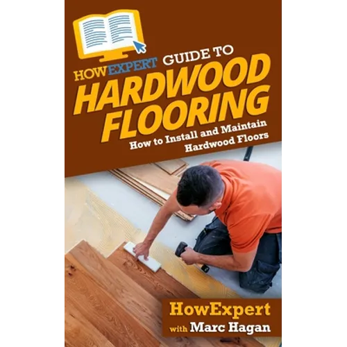 HowExpert Guide to Hardwood Flooring: How to Install and Maintain Hardwood Floors