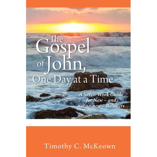 THE GOSPEL of JOHN, ONE DAY at a TIME: A Seven-Week Guide for New - and not-so-new - Believers