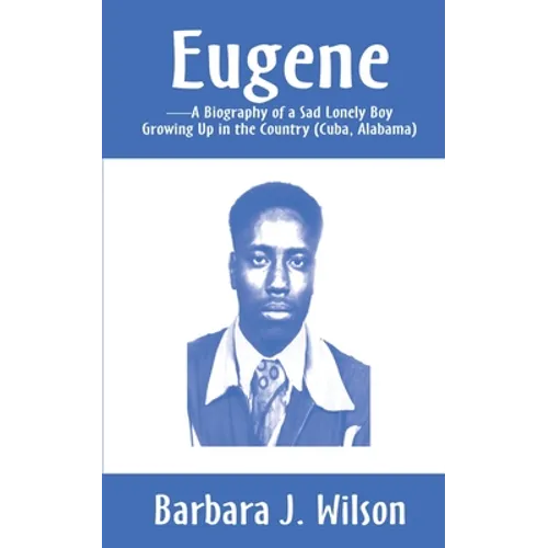 Eugene: A Biography of a Sad Lonely Boy Growing Up in the Country (Cuba, Alabama)