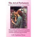 The Art of Perfumery and Methods of Obtaining the Aromas of Plants: How to make perfumes, scented powders, aromatic vinegars, dentifrices, pomatums, c