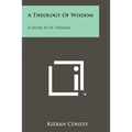 A Theology Of Wisdom: A Study In St. Thomas