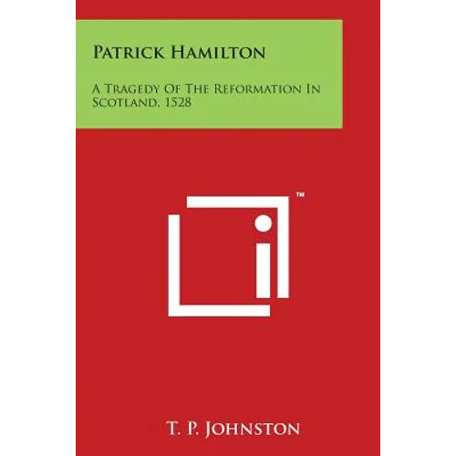 Patrick Hamilton: A Tragedy of the Reformation in Scotland, 1528