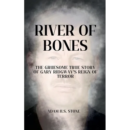 River of Bones: The Gruesome True Story of Gary Ridgway's Reign of Terror