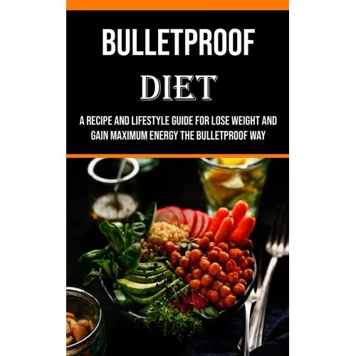 Bulletproof Diet: A Recipe and Lifestyle Guide for Lose Weight and Gain Maximum Energy the Bulletproof Way