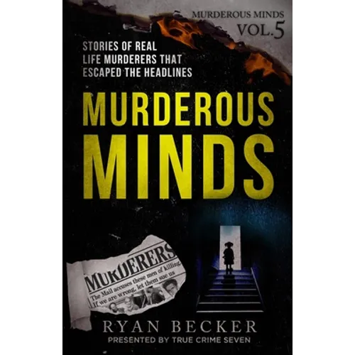 Murderous Minds Volume 5: Stories of Real Life Murderers That Escaped the Headlines
