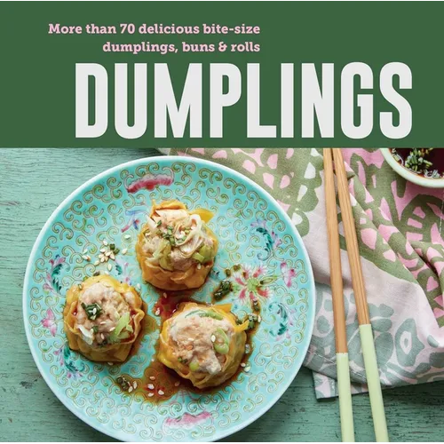 Dumplings: More Than 70 Delicious Bite-Size Dumplings, Buns & Rolls