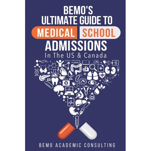 BeMo's Ultimate Guide to Medical School Admissions in the U.S. and Canada: Learn to Plan in Advance, Make Your Applications Stand Out, Ace Your CASPer