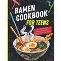 Ramen Cookbook for Teens: 115+ Homemade Ramen Favorites Every Teen Can Cook