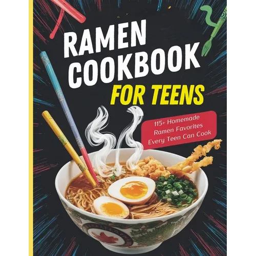 Ramen Cookbook for Teens: 115+ Homemade Ramen Favorites Every Teen Can Cook
