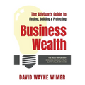 The Advisor's Guide to Business Wealth: The Most Important Business Decision Your Client Will Ever Make
