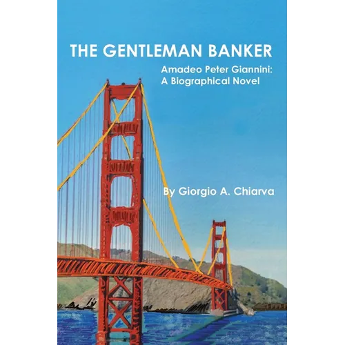 The Gentleman Banker: Amadeo Peter Giannini: A Biographical Novel