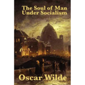 The Soul of Man Under Socialism: A Classic Essay on Individualism and Social Freedom