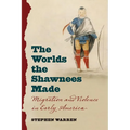 The Worlds the Shawnees Made: Migration and Violence in Early America