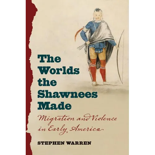 The Worlds the Shawnees Made: Migration and Violence in Early America