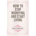 How to Stop Worrying and Start Living