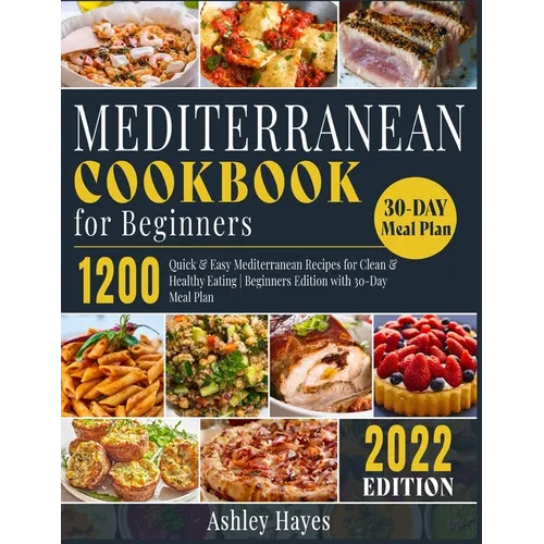 Mediterranean Diet Cookbook for Beginners: 1200 Quick & Easy Mediterranean Recipes for Clean & Healthy Eating Beginners Edition with 30-Day Meal Plan
