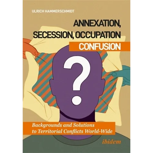Annexation, Secession, Occupation--Confusion: Backgrounds and Solutions to Territorial Conflicts World-Wide