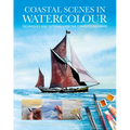 Coastal Scenes in Watercolour: Techniques and Tutorials for the Complete Beginner