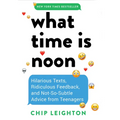 What Time Is Noon?: Hilarious Texts, Ridiculous Feedback, and Not-So-Subtle Advice from Teenagers