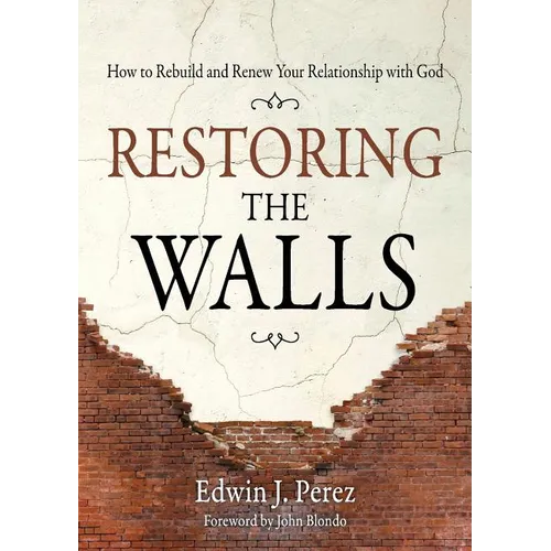 Restoring the Walls: How to Rebuild and Renew Your Relationship with God