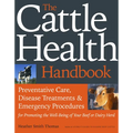 The Cattle Health Handbook: Preventive Care, Disease Treatments & Emergency Procedures for Promoting the Well-Being of Your Beef or Dairy Herd