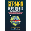 German Short Stories For Beginners: 20 Captivating Short Stories To Learn German & Grow Your Vocabulary The Fun Way!