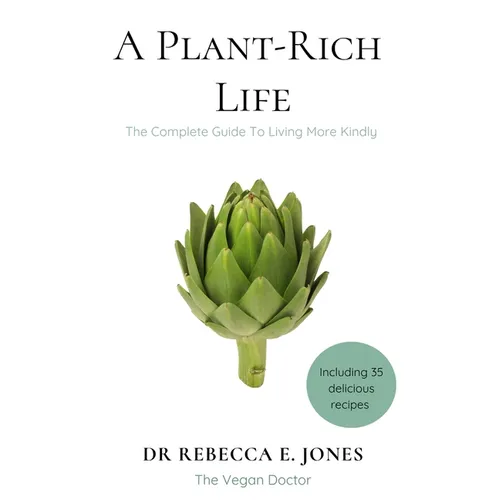 A Plant-Rich Life: The Complete Guide To Living More Kindly