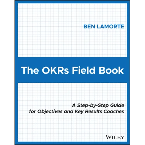 The Okrs Field Book: A Step-By-Step Guide for Objectives and Key Results Coaches